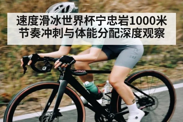 速度滑冰世界杯宁忠岩1000米节奏冲刺与体能分配深度观察