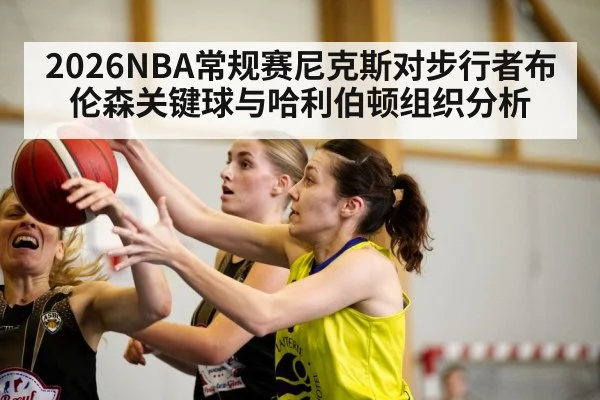 2026NBA常规赛尼克斯对步行者布伦森关键球与哈利伯顿组织分析